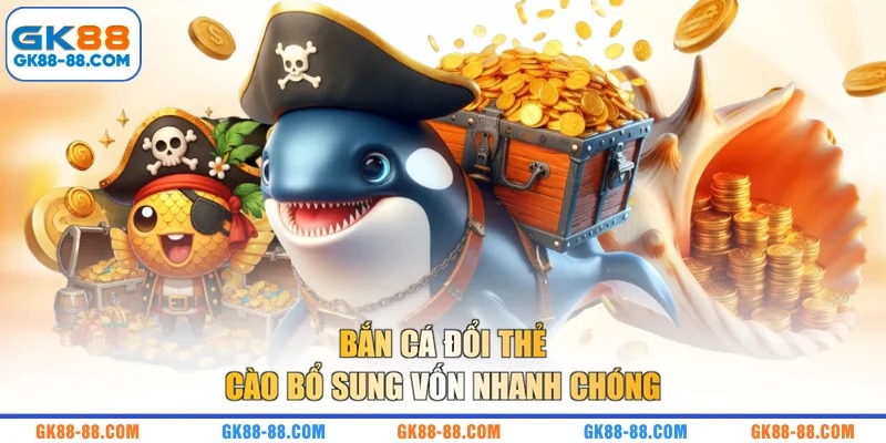 Bắn cá đổi thẻ cào bổ sung vốn nhanh chóng