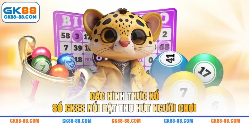 Các hình thức xổ số GK88 nổi bật thu hút người chơi
