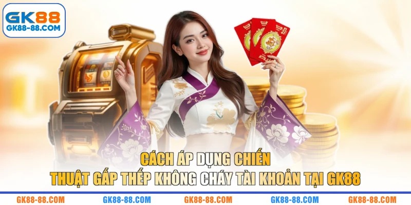 Cách áp dụng chiến thuật gấp thếp không cháy tài khoản tại GK88