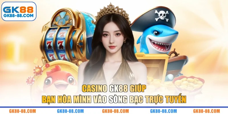 Casino GK88 giúp bạn hòa mình vào sòng bạc trực tuyến