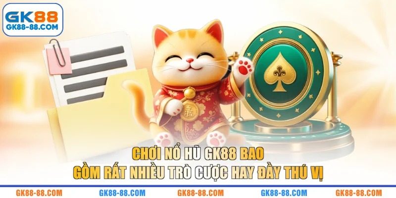 Chơi nổ hũ GK88 bao gồm rất nhiều trò cược hay đầy thú vị