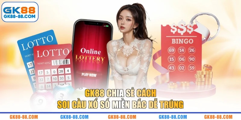 GK88 chia sẻ cách soi cầu xổ số miền Bắc dễ trúng