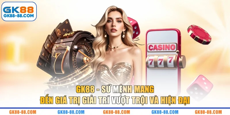 GK88 - Sứ mệnh mang đến giá trị giải trí vượt trội và hiện đại 