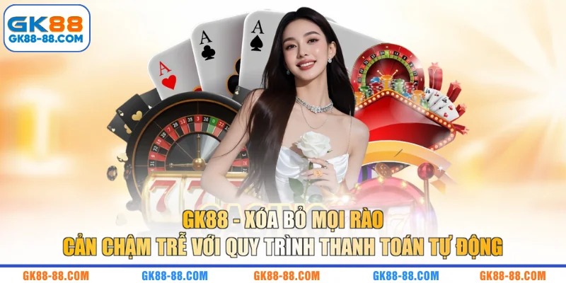 GK88 - Xóa bỏ mọi rào cản chậm trễ với quy trình thanh toán tự động
