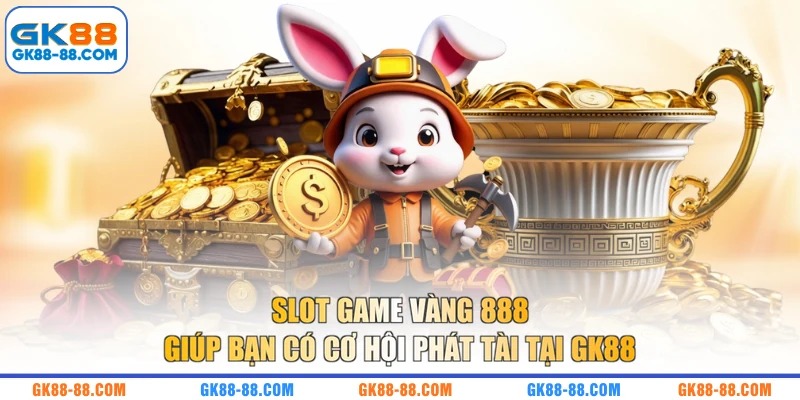 Slot game Vàng 888 giúp bạn có cơ hội phát tài tại GK88