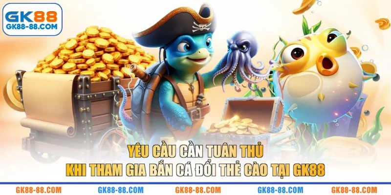 Yêu cầu cần tuân thủ khi tham gia bắn cá đổi thẻ cào tại GK88